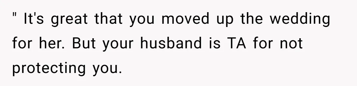 Bride Confesses She Hated Her Wedding, Husband Now Giving Her The Silent Treatment " It's great that you moved up the wedding for her. But your husband is TA for not protecting you.