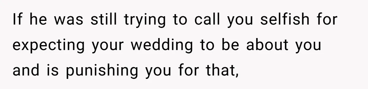 Bride Confesses She Hated Her Wedding, Husband Now Giving Her The Silent Treatment If he was still trying to call you selfish for expecting your wedding to be about you and is punishing you for that,