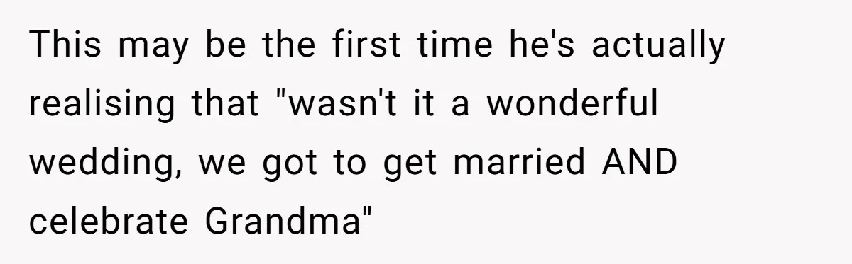 Bride Confesses She Hated Her Wedding, Husband Now Giving Her The Silent Treatment This may be the first time he's actually realising that "wasn't it a wonderful wedding, we got to get married AND celebrate Grandma"