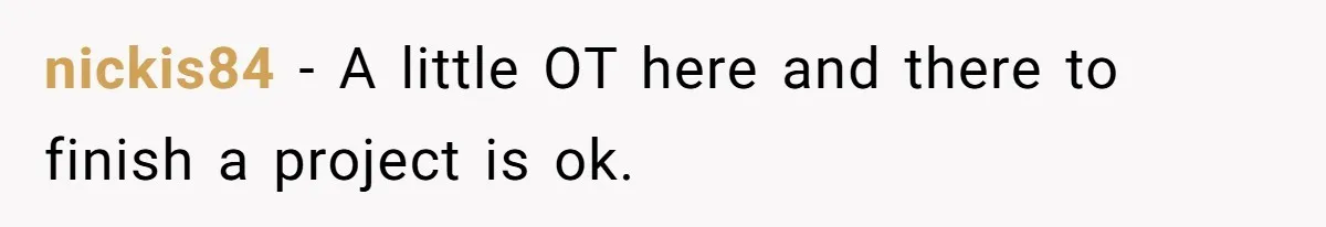 nickis84 − A little OT here and there to finish a project is ok.
