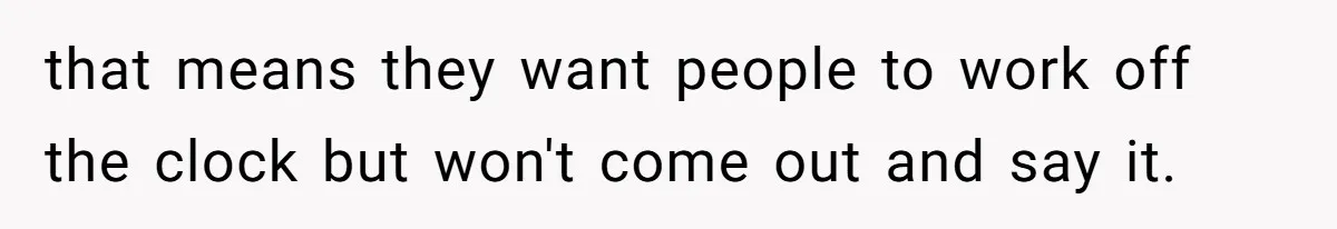 that means they want people to work off the clock but won't come out and say it.