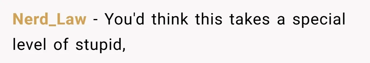 Nerd_Law − You'd think this takes a special level of stupid,