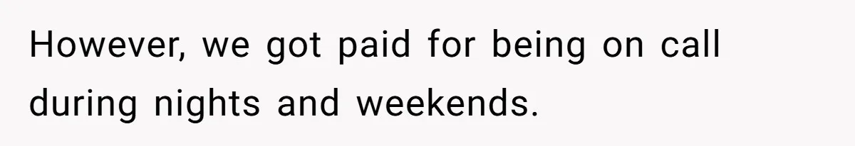 However, we got paid for being on call during nights and weekends.