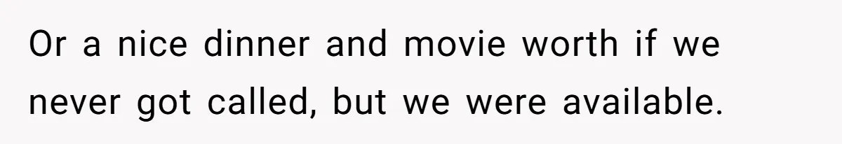 Or a nice dinner and movie worth if we never got called, but we were available.