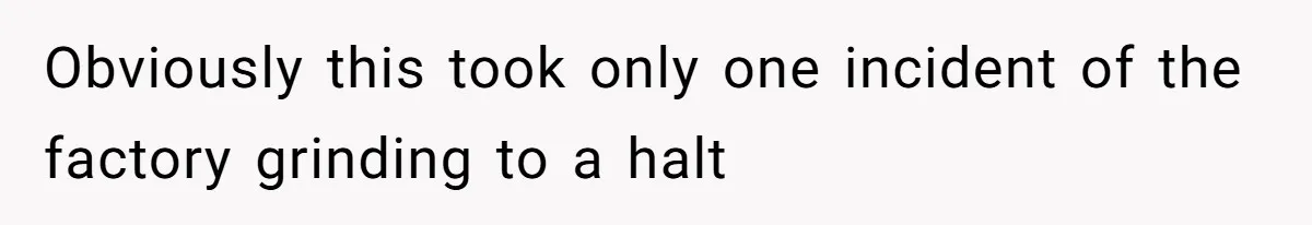 Obviously this took only one incident of the factory grinding to a halt