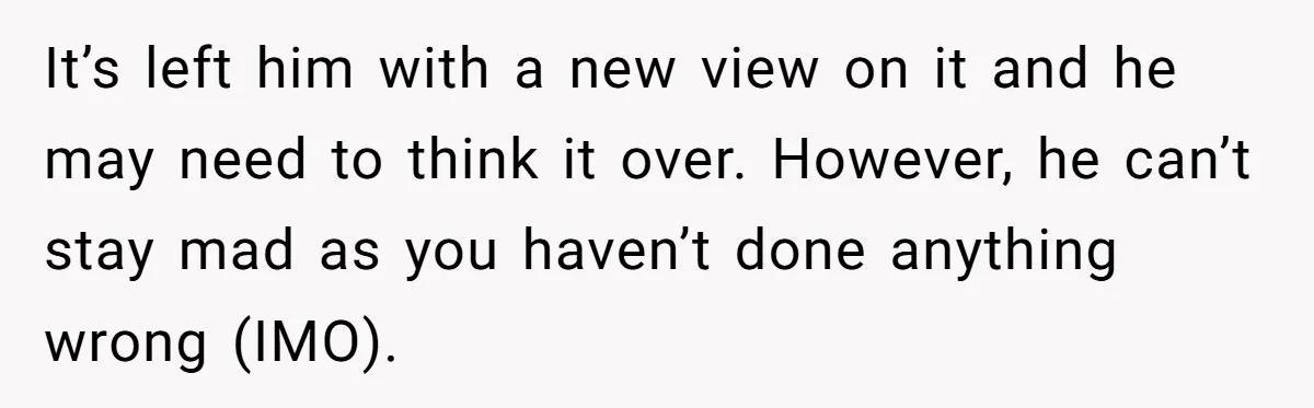 Bride Confesses She Hated Her Wedding, Husband Now Giving Her The Silent Treatment It’s left him with a new view on it and he may need to think it over. However, he can’t stay mad as you haven’t done anything wrong (IMO).