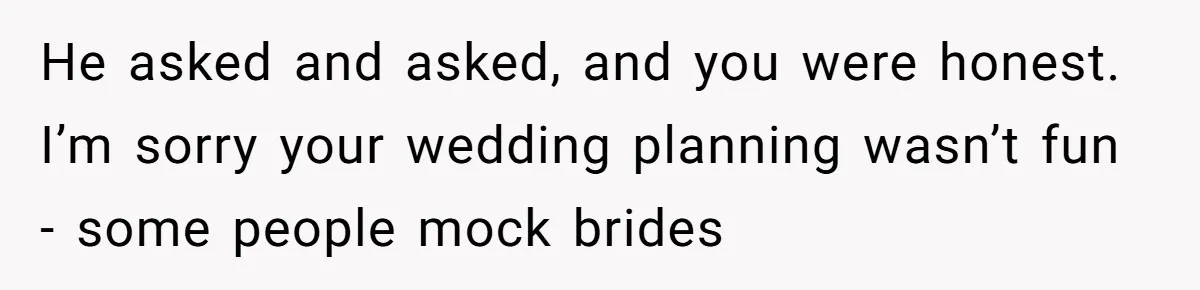 Bride Confesses She Hated Her Wedding, Husband Now Giving Her The Silent Treatment He asked and asked, and you were honest. I’m sorry your wedding planning wasn’t fun - some people mock brides