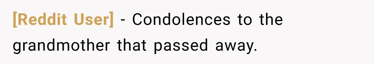 [Reddit User] − Condolences to the grandmother that passed away.