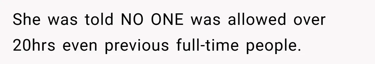 She was told NO ONE was allowed over 20hrs even previous full-time people.