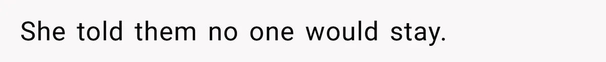 She told them no one would stay.