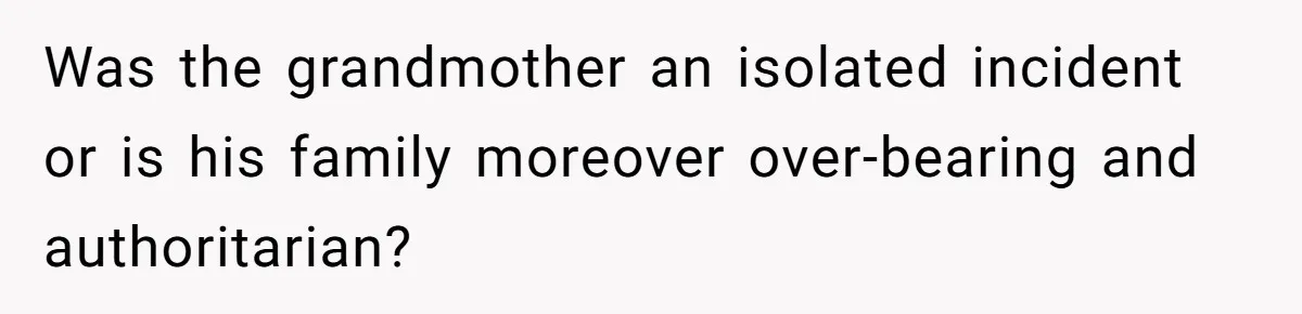 Bride Confesses She Hated Her Wedding, Husband Now Giving Her The Silent Treatment Was the grandmother an isolated incident or is his family moreover over-bearing and authoritarian?