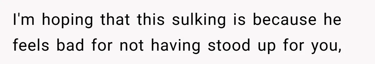 Bride Confesses She Hated Her Wedding, Husband Now Giving Her The Silent Treatment I'm hoping that this sulking is because he feels bad for not having stood up for you,