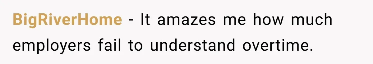 BigRiverHome − It amazes me how much employers fail to understand overtime.
