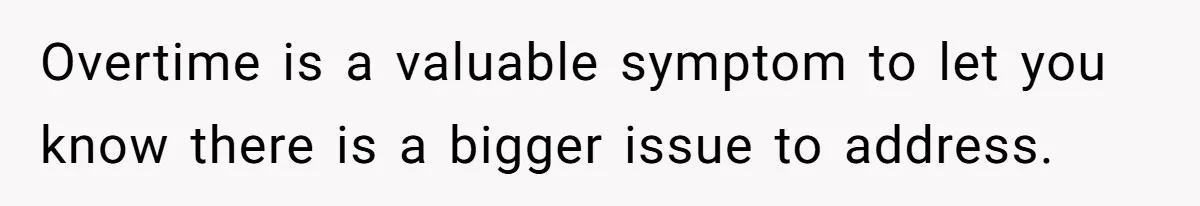Overtime is a valuable symptom to let you know there is a bigger issue to address.