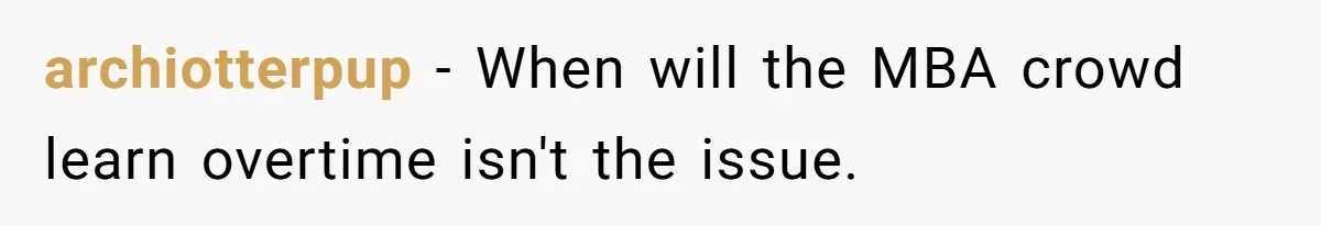 archiotterpup − When will the MBA crowd learn overtime isn't the issue.