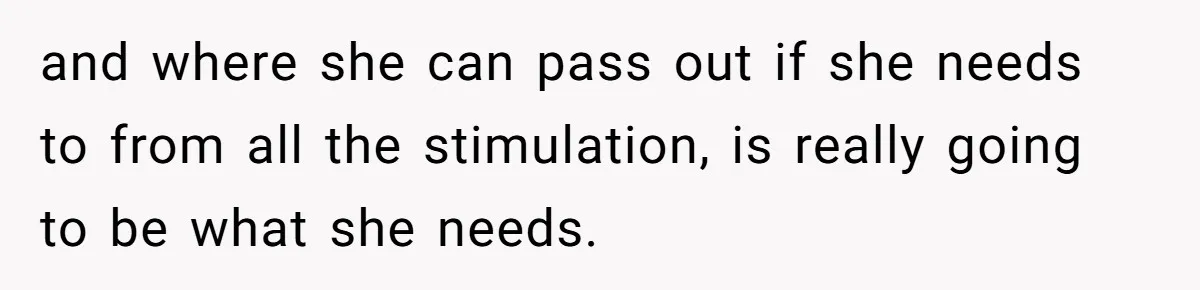 and where she can pass out if she needs to from all the stimulation, is really going to be what she needs.