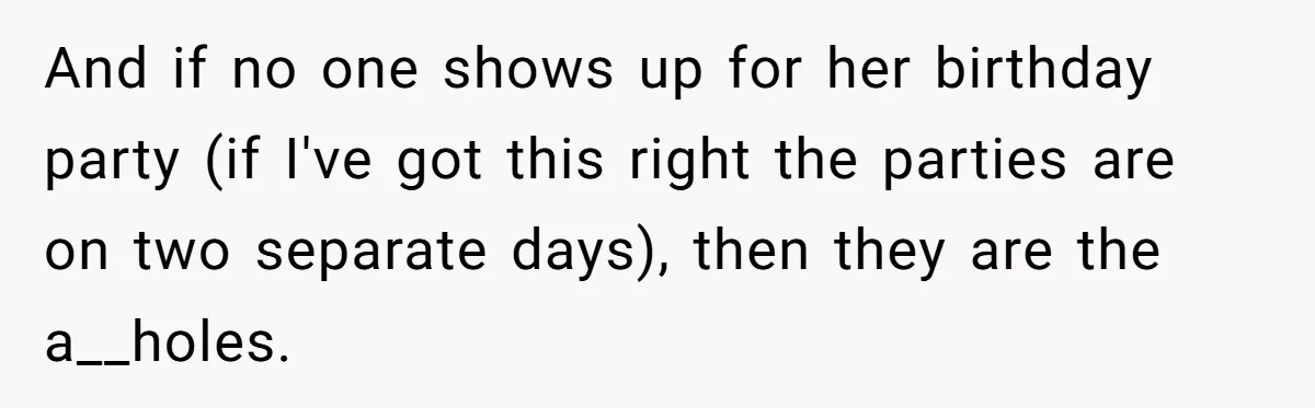 And if no one shows up for her birthday party (if I've got this right the parties are on two separate days), then they are the a__holes.