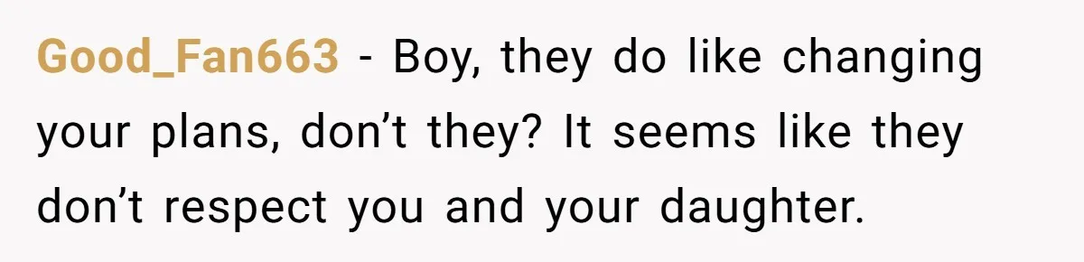 Good_Fan663 − Boy, they do like changing your plans, don’t they? It seems like they don’t respect you and your daughter.