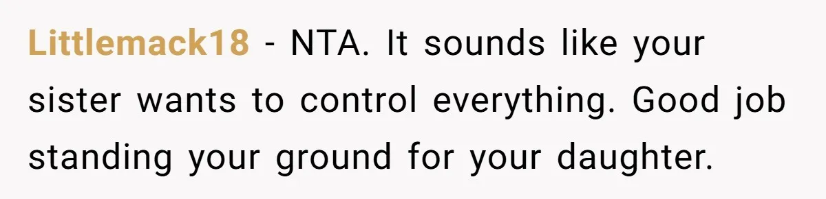 Littlemack18 − NTA. It sounds like your sister wants to control everything. Good job standing your ground for your daughter.