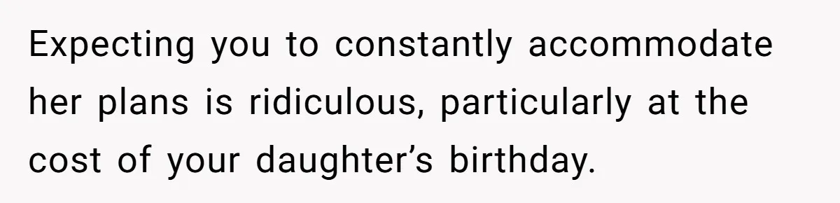 Expecting you to constantly accommodate her plans is ridiculous, particularly at the cost of your daughter’s birthday.