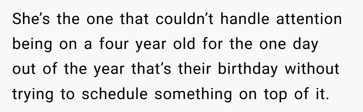 She’s the one that couldn’t handle attention being on a four year old for the one day out of the year that’s their birthday without trying to schedule something on...