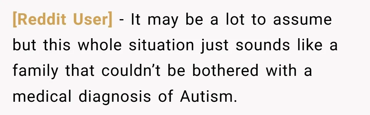 [Reddit User] − It may be a lot to assume but this whole situation just sounds like a family that couldn’t be bothered with a medical diagnosis of Autism.