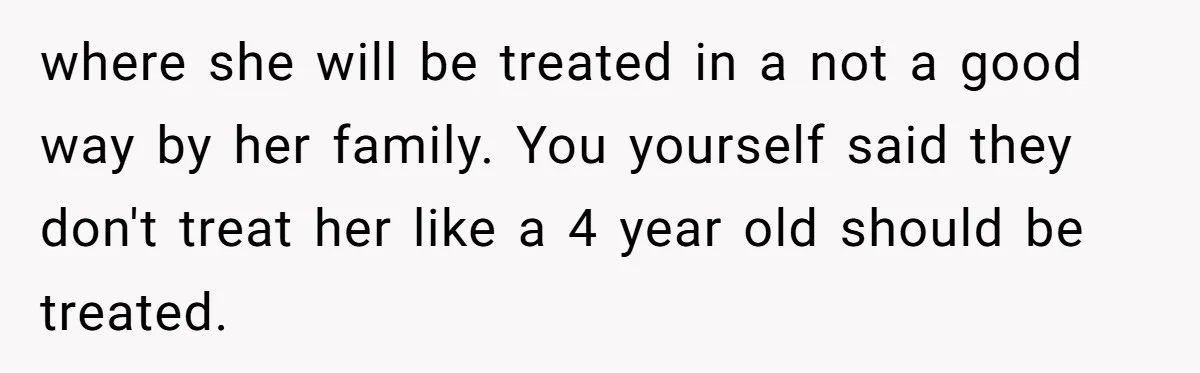 where she will be treated in a not a good way by her family. You yourself said they don't treat her like a 4 year old should be treated.