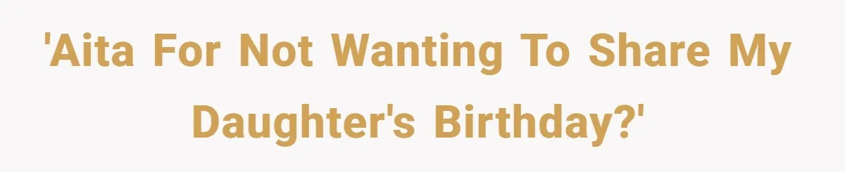'AITA for not wanting to share my daughter's birthday?'
