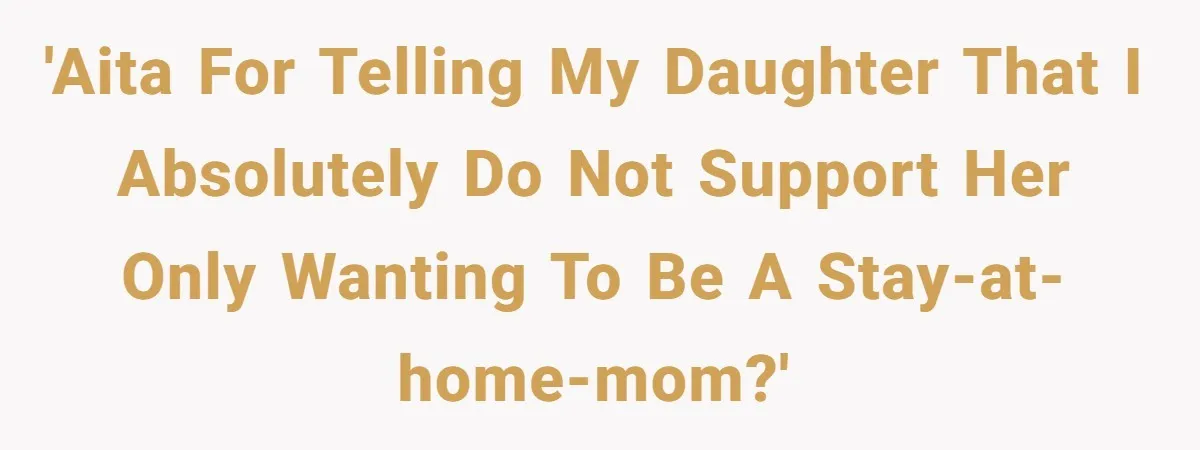 'AITA for telling my daughter that I absolutely do not support her ONLY wanting to be a Stay-At-Home-Mom?'