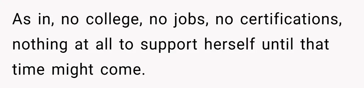 As in, no college, no jobs, no certifications, nothing at all to support herself until that time might come.