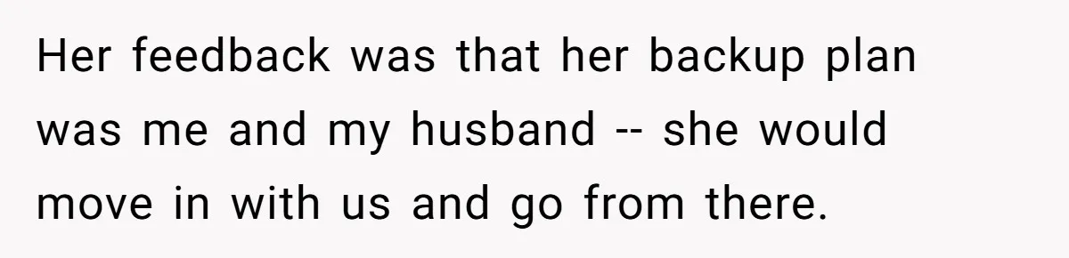Her feedback was that her backup plan was me and my husband -- she would move in with us and go from there.