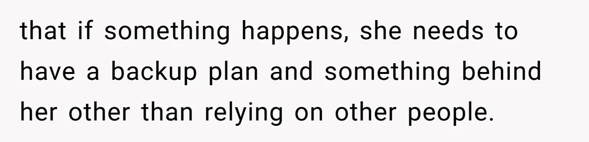 that if something happens, she needs to have a backup plan and something behind her other than relying on other people.