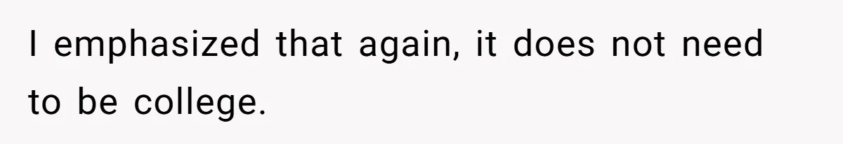 I emphasized that again, it does not need to be college.