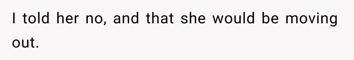 I told her no, and that she would be moving out.