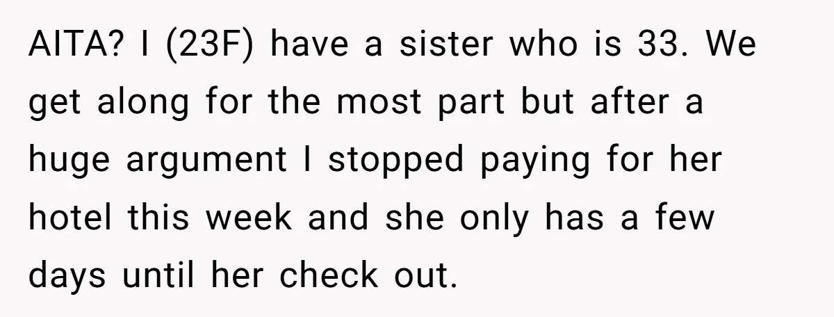 AITA? I (23F) have a sister who is 33. We get along for the most part but after a huge argument I stopped paying for her hotel this week and...
