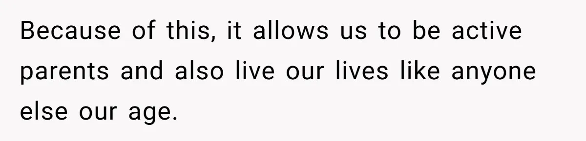 Because of this, it allows us to be active parents and also live our lives like anyone else our age.