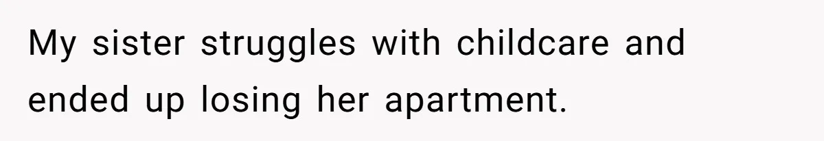 My sister struggles with childcare and ended up losing her apartment.