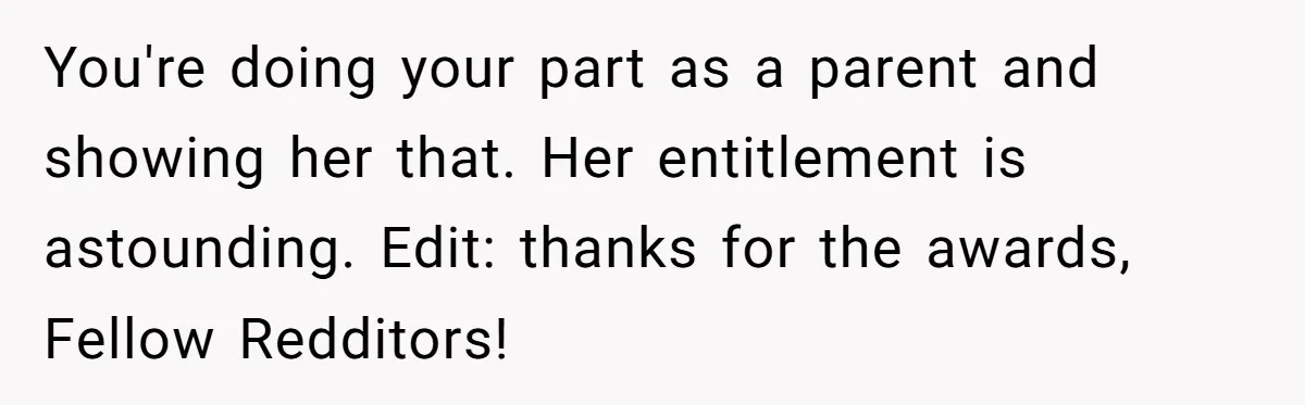 You're doing your part as a parent and showing her that. Her entitlement is astounding. Edit: thanks for the awards, Fellow Redditors!