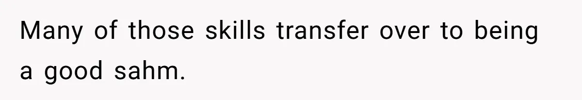 Many of those skills transfer over to being a good sahm.