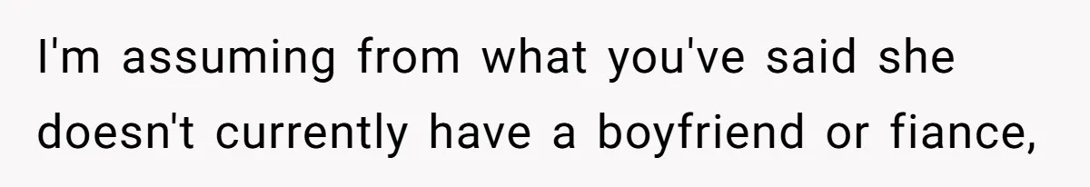 I'm assuming from what you've said she doesn't currently have a boyfriend or fiance,