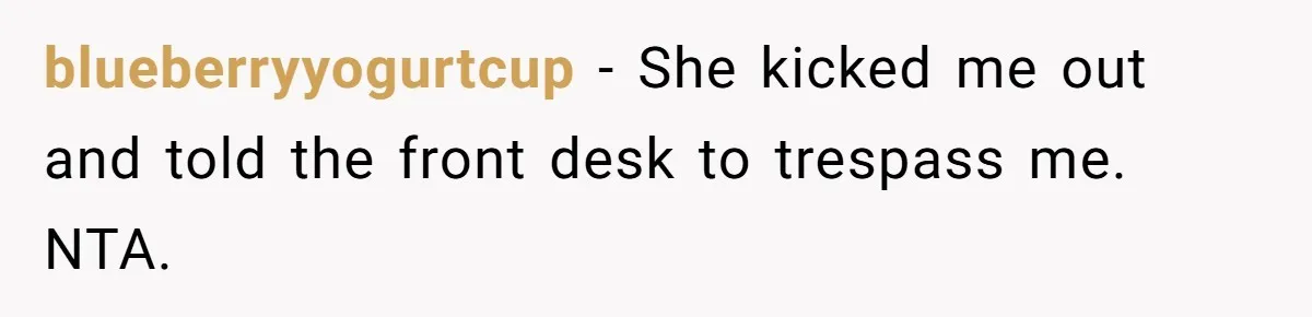 blueberryyogurtcup − She kicked me out and told the front desk to trespass me. NTA.
