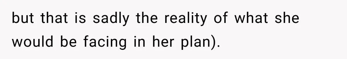 but that is sadly the reality of what she would be facing in her plan).