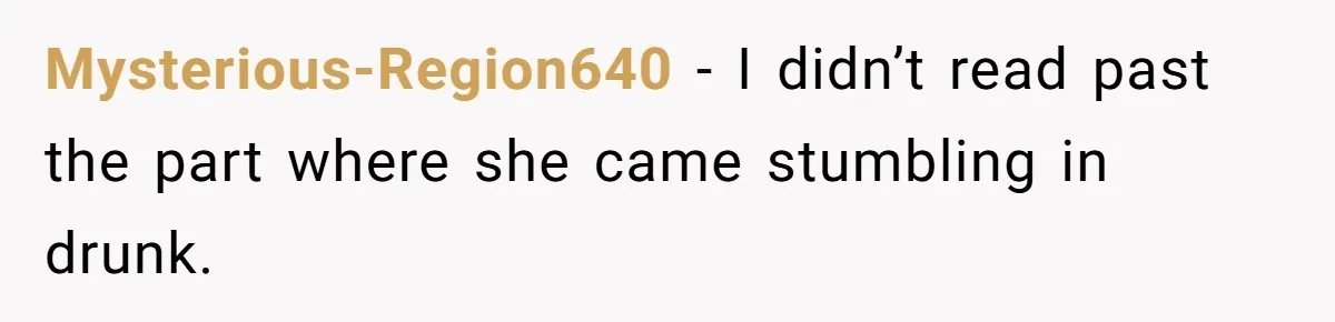 Mysterious-Region640 − I didn’t read past the part where she came stumbling in drunk.