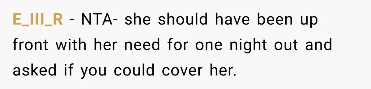 E_III_R − NTA- she should have been up front with her need for one night out and asked if you could cover her.