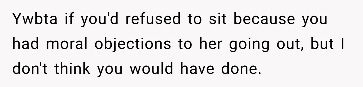 Ywbta if you'd refused to sit because you had moral objections to her going out, but I don't think you would have done.