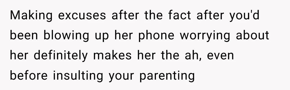 Making excuses after the fact after you'd been blowing up her phone worrying about her definitely makes her the ah, even before insulting your parenting