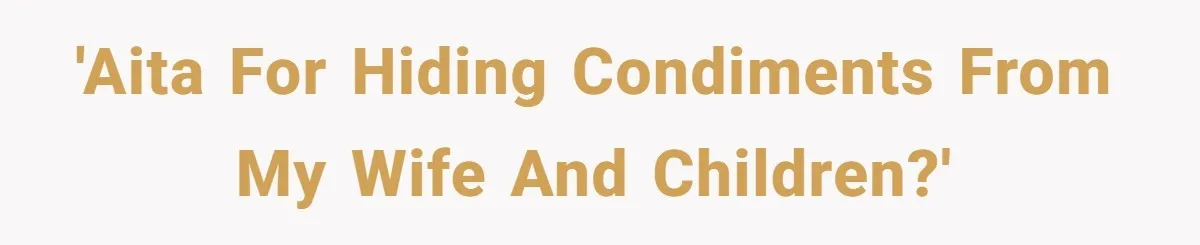 'AITA for hiding condiments from my wife and children?'