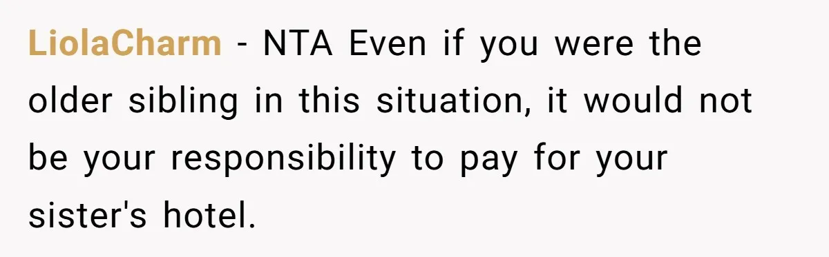 LiolaCharm − NTA Even if you were the older sibling in this situation, it would not be your responsibility to pay for your sister's hotel.
