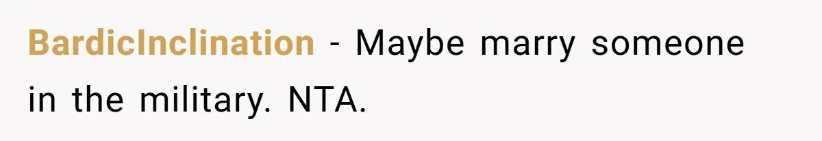 BardicInclination − Maybe marry someone in the military. NTA.