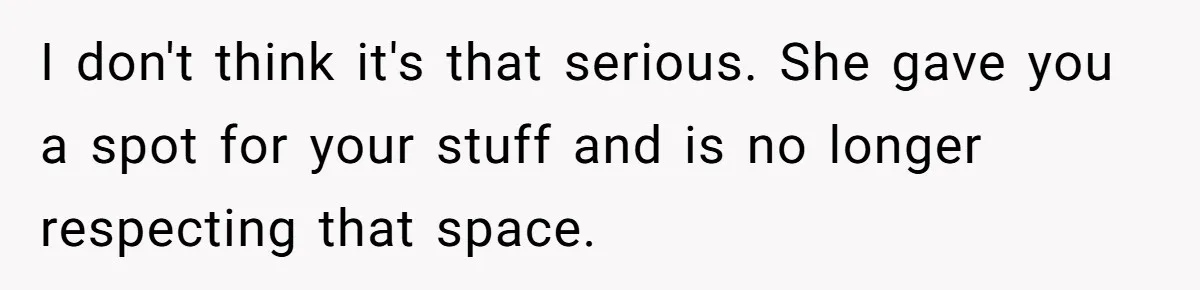 I don't think it's that serious. She gave you a spot for your stuff and is no longer respecting that space.